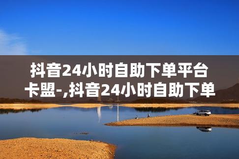 解锁抖音自助下单新方式,尽在平台网站